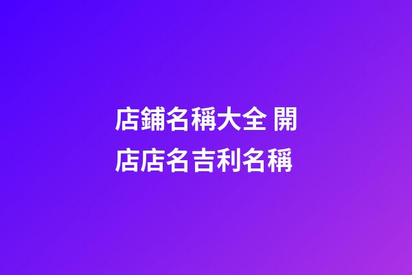 店鋪名稱大全 開店店名吉利名稱